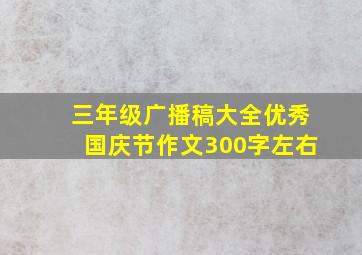 三年级广播稿大全优秀国庆节作文300字左右