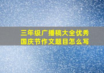 三年级广播稿大全优秀国庆节作文题目怎么写