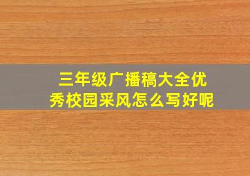 三年级广播稿大全优秀校园采风怎么写好呢