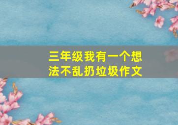 三年级我有一个想法不乱扔垃圾作文