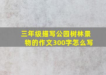 三年级描写公园树林景物的作文300字怎么写