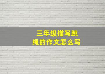 三年级描写跳绳的作文怎么写