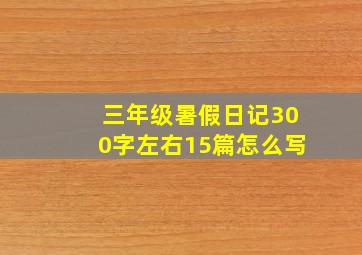 三年级暑假日记300字左右15篇怎么写