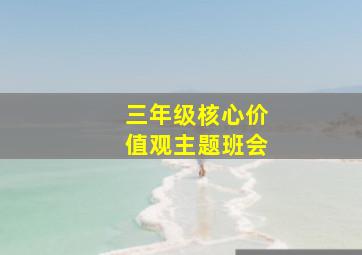 三年级核心价值观主题班会