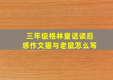 三年级格林童话读后感作文猫与老鼠怎么写