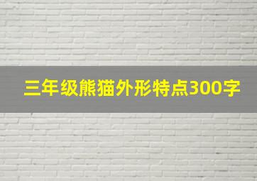 三年级熊猫外形特点300字