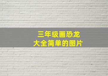 三年级画恐龙大全简单的图片