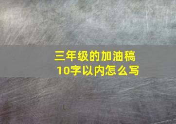 三年级的加油稿10字以内怎么写