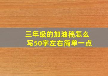 三年级的加油稿怎么写50字左右简单一点