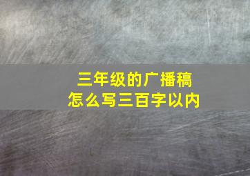 三年级的广播稿怎么写三百字以内