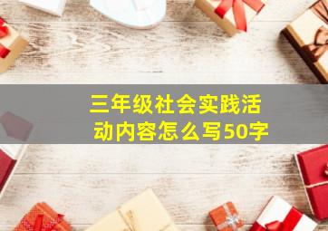 三年级社会实践活动内容怎么写50字