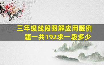 三年级线段图解应用题例题一共192求一段多少