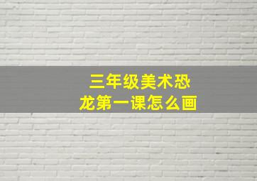 三年级美术恐龙第一课怎么画