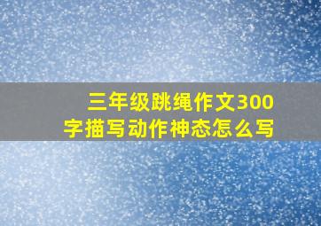 三年级跳绳作文300字描写动作神态怎么写