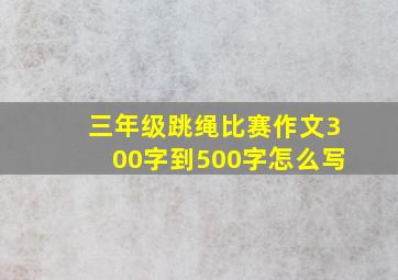 三年级跳绳比赛作文300字到500字怎么写