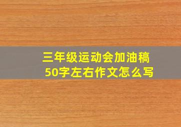 三年级运动会加油稿50字左右作文怎么写