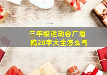 三年级运动会广播稿20字大全怎么写