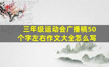 三年级运动会广播稿50个字左右作文大全怎么写