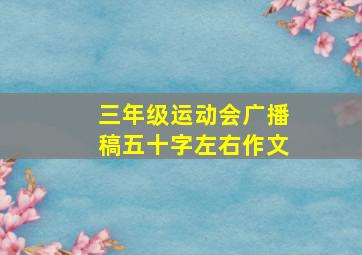 三年级运动会广播稿五十字左右作文