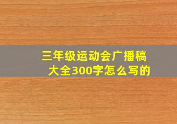 三年级运动会广播稿大全300字怎么写的