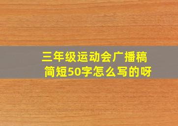 三年级运动会广播稿简短50字怎么写的呀