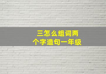 三怎么组词两个字造句一年级