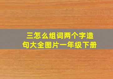 三怎么组词两个字造句大全图片一年级下册