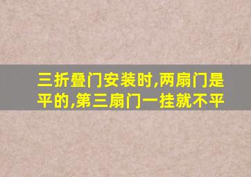 三折叠门安装时,两扇门是平的,第三扇门一挂就不平