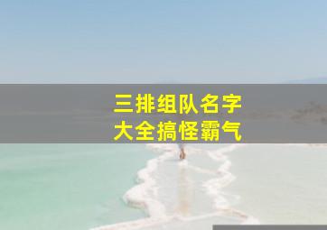 三排组队名字大全搞怪霸气