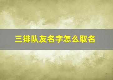 三排队友名字怎么取名