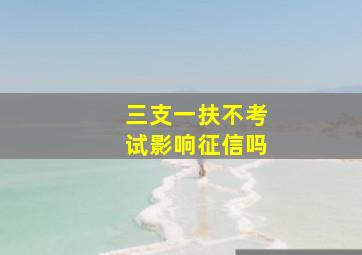 三支一扶不考试影响征信吗