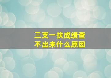 三支一扶成绩查不出来什么原因