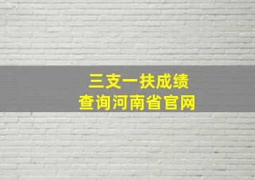 三支一扶成绩查询河南省官网