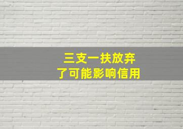 三支一扶放弃了可能影响信用