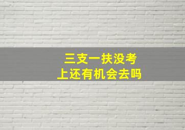 三支一扶没考上还有机会去吗