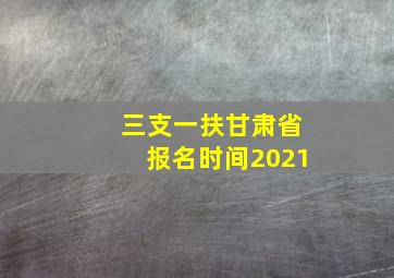 三支一扶甘肃省报名时间2021