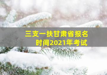 三支一扶甘肃省报名时间2021年考试