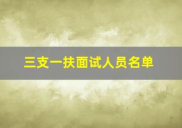 三支一扶面试人员名单