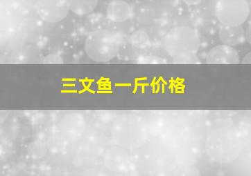 三文鱼一斤价格