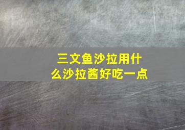 三文鱼沙拉用什么沙拉酱好吃一点