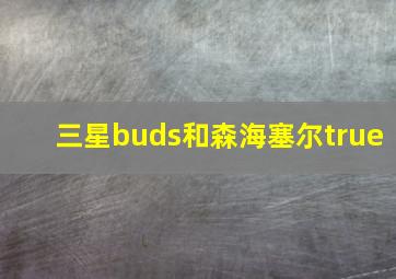 三星buds和森海塞尔true