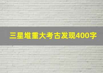 三星堆重大考古发现400字