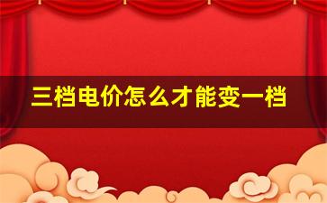 三档电价怎么才能变一档