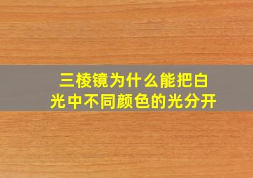 三棱镜为什么能把白光中不同颜色的光分开