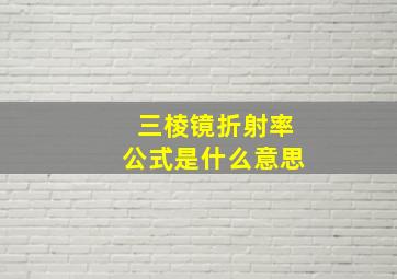 三棱镜折射率公式是什么意思