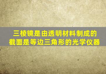 三棱镜是由透明材料制成的截面是等边三角形的光学仪器