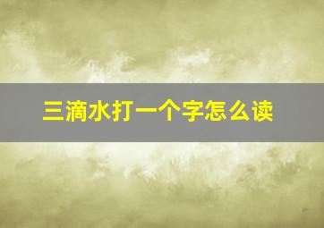 三滴水打一个字怎么读