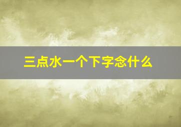 三点水一个下字念什么