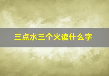 三点水三个火读什么字