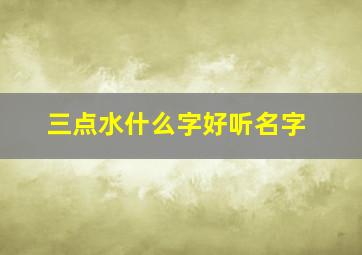 三点水什么字好听名字